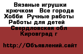 Вязаные игрушки крючком - Все города Хобби. Ручные работы » Работы для детей   . Свердловская обл.,Кировград г.